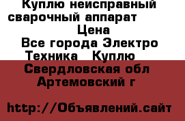 Куплю неисправный сварочный аппарат Fronius MW 3000.  › Цена ­ 50 000 - Все города Электро-Техника » Куплю   . Свердловская обл.,Артемовский г.